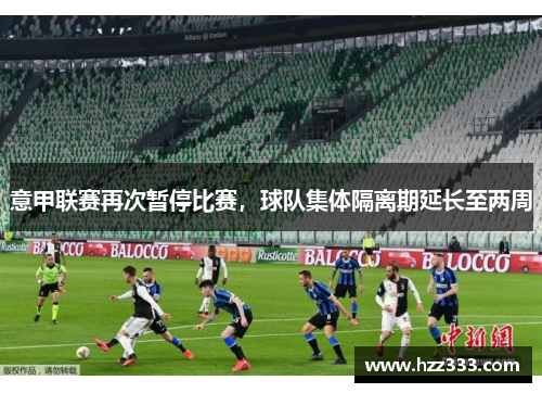 意甲联赛再次暂停比赛，球队集体隔离期延长至两周
