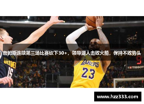 詹姆斯连续第三场比赛砍下30+，领导湖人击败火箭，保持不败势头