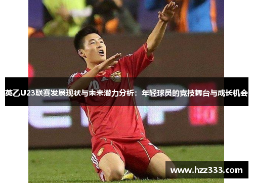英乙U23联赛发展现状与未来潜力分析：年轻球员的竞技舞台与成长机会
