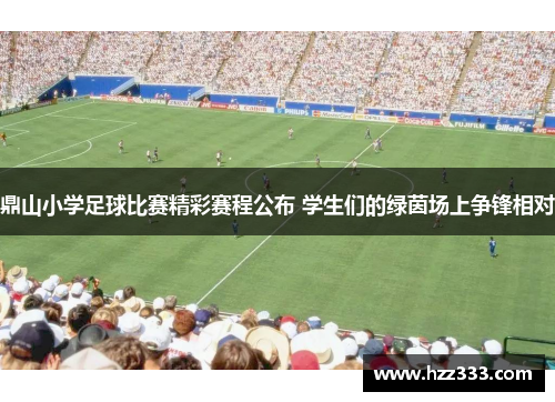 鼎山小学足球比赛精彩赛程公布 学生们的绿茵场上争锋相对
