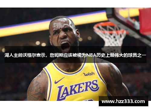 湖人主帅沃格尔表示，詹姆斯应该被视为NBA历史上最伟大的球员之一