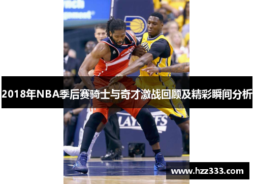 2018年NBA季后赛骑士与奇才激战回顾及精彩瞬间分析