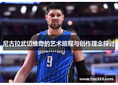 尼古拉武切维奇的艺术旅程与创作理念探讨