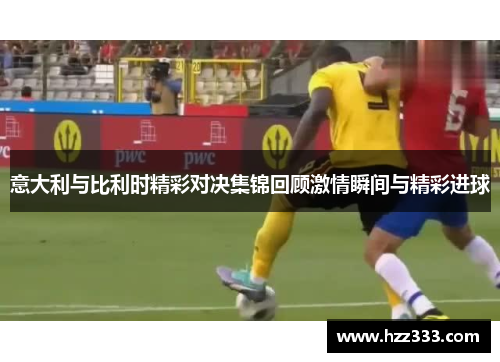 意大利与比利时精彩对决集锦回顾激情瞬间与精彩进球
