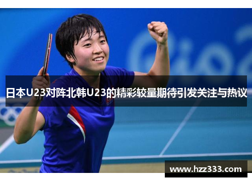 日本U23对阵北韩U23的精彩较量期待引发关注与热议