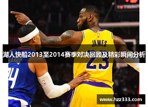 湖人快船2013至2014赛季对决回顾及精彩瞬间分析
