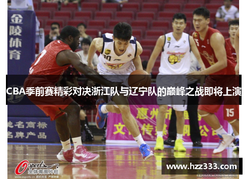 CBA季前赛精彩对决浙江队与辽宁队的巅峰之战即将上演