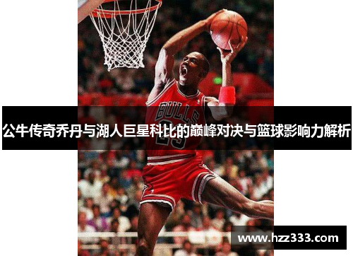 公牛传奇乔丹与湖人巨星科比的巅峰对决与篮球影响力解析