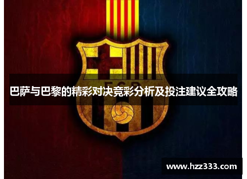 巴萨与巴黎的精彩对决竞彩分析及投注建议全攻略