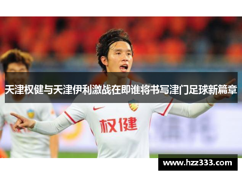 天津权健与天津伊利激战在即谁将书写津门足球新篇章